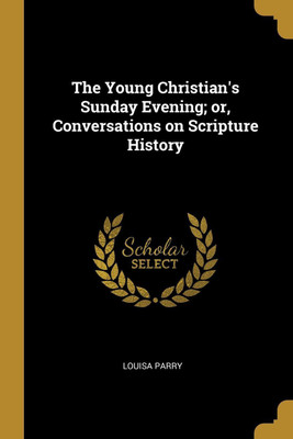The Young Christian's Sunday Evening; or, Conversations on Scripture History(English, Paperback, Parry Louisa)