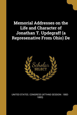 Memorial Addresses on the Life and Character of Jonathan T. Updegraff (a Represenative From Ohio) De(English, Paperback, unknown)