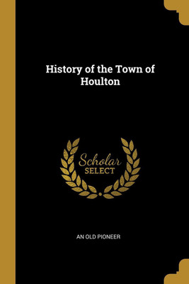 History of the Town of Houlton(English, Paperback, Pioneer An Old)