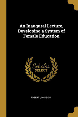 An Inaugural Lecture, Developing a System of Female Education(English, Paperback, Johnson Robert)