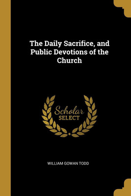 The Daily Sacrifice, and Public Devotions of the Church(English, Paperback, Todd William Gowan)
