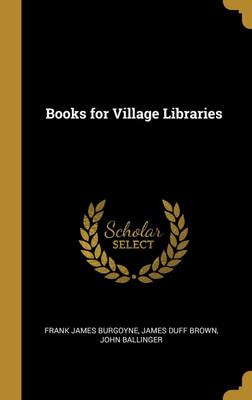 Books for Village Libraries(English, Hardcover, James Burgoyne James Duff Brown John B)