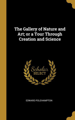 The Gallery of Nature and Art; or a Tour Through Creation and Science(English, Hardcover, Polehampton Edward)