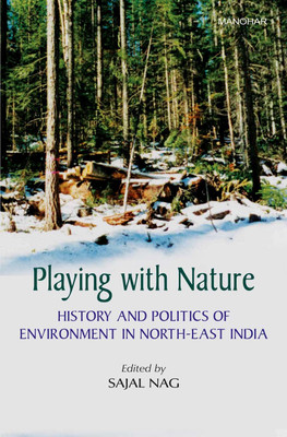 Playing With Nature: History and Politics of Environment in North–East India(English, Hardcover, Sajal Nag)
