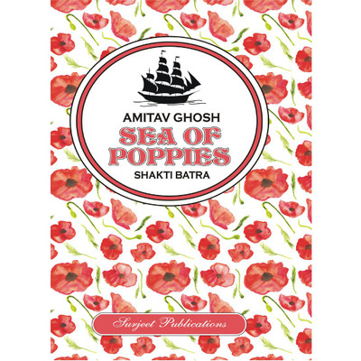 Sea of Poppies : Amitav Ghosh : A Critical Introduction, Comprehensive Summary with Analysis, Notes and Important Questions with Answers(English, Paperback, Shakti Batra)