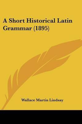A Short Historical Latin Grammar (1895)(English, Paperback, Lindsay Wallace Martin)
