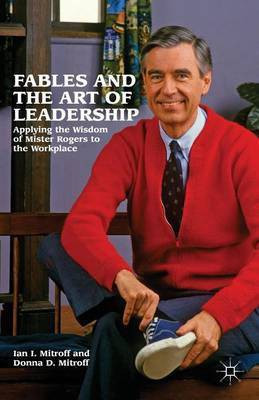 Fables and the Art of Leadership: Applying the Wisdom of Mister Rogers to the Workplace(English, Electronic book text, Harold Quinton Distinguished Professor of Business Policy, Director of the Center for Crisis Management Mitroff Ian I) Fables and the Art of Leadership: Applying the Wisdom of Mister Rogers to the Workplace(English, Electronic book text, Harold Quinton Distinguished Professor of Business Policy, Director of the Center for Crisis Management Mitroff Ian I)