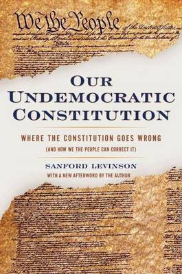 Our Undemocratic Constitution: Where the Constitution Goes Wrong (and How We the People Can Correct It)(English, Electronic book text, St John Garwood Chair in Law Levinson Sanford) Our Undemocratic Constitution: Where the Constitution Goes Wrong (and How We the People Can Correct It)(English, Electronic book text, St John Garwood Chair in Law Levinson Sanford)