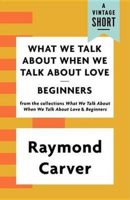 What We Talk about When We Talk about Love / Beginners(English, Electronic book text, Carver Raymond)