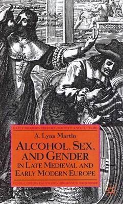 Alcohol, Sex and Gender in Late Medieval and Early(English, Electronic book text, Martin Lynn A.)