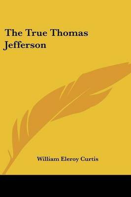 The True Thomas Jefferson(English, Paperback, Curtis William Eleroy)