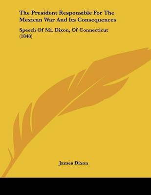 The President Responsible For The Mexican War And Its Consequences(English, Paperback, Dixon James)