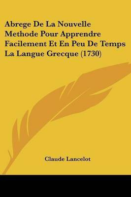 Abrege De La Nouvelle Methode Pour Apprendre Facilement Et En Peu De Temps La Langue Grecque (1730)(French, Paperback, Lancelot Claude)
