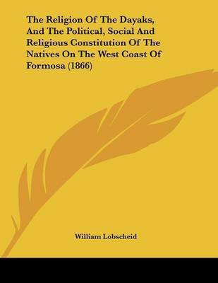 The Religion Of The Dayaks, And The Political, Social And Religious Constitution Of The Natives On The West Coast Of Formosa (1866)(English, Paperback, unknown)
