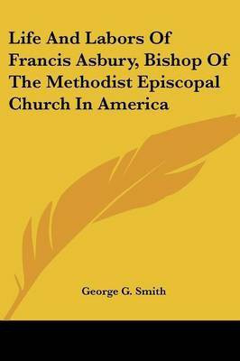 Life And Labors Of Francis Asbury, Bishop Of The Methodist Episcopal Church In America(English, Paperback, Smith George G)