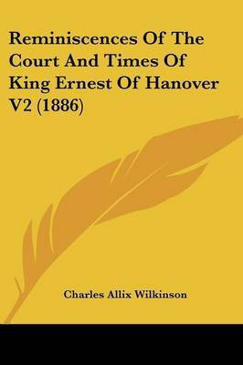 Reminiscences Of The Court And Times Of King Ernest Of Hanover V2 (1886)(English, Paperback, Wilkinson Charles Allix)