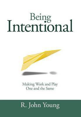 Being Intentional- Making Work and Play One and the Same(English, Hardcover, Young R John)