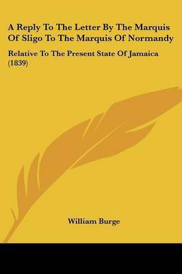 A Reply To The Letter By The Marquis Of Sligo To The Marquis Of Normandy(English, Paperback, Burge William)