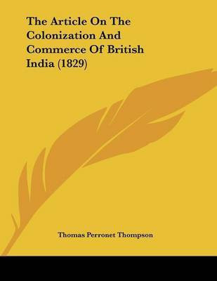 The Article On The Colonization And Commerce Of British India (1829)(English, Paperback, Thompson Thomas Perronet)
