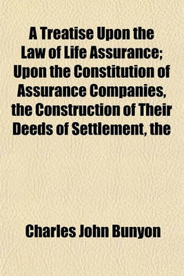 The Treatise Upon the Law of Life Assurance; Upon the Constitution of Assurance Companies Construction of Their Deeds of Settlement(English, Paperback, Bunyon Charles John)