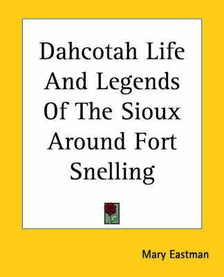 Dahcotah Life And Legends Of The Sioux Around Fort Snelling(English, Paperback, Eastman Mary)