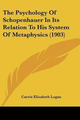 The Psychology Of Schopenhauer In Its Relation To His System Of Metaphysics (1903)(English, Paperback, Logan Carrie Elizabeth)