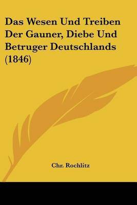 Das Wesen Und Treiben Der Gauner, Diebe Und Betruger Deutschlands (1846)(German, Paperback, Rochlitz Chr)