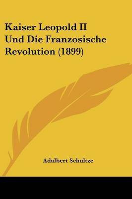 Kaiser Leopold II Und Die Franzosische Revolution (1899)(English, Paperback, Schultze Adalbert)