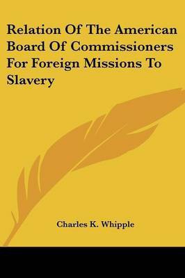 Relation Of The American Board Of Commissioners For Foreign Missions To Slavery(English, Paperback, Whipple Charles King)