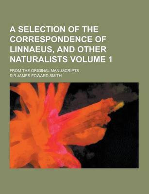 A Selection of the Correspondence of Linnaeus, and Other Naturalists; From the Original Manuscripts Volume 1(English, Paperback, Smith James Edward)