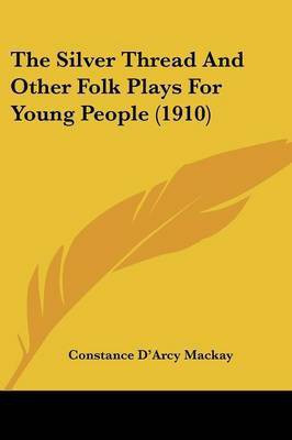 The Silver Thread And Other Folk Plays For Young People (1910)(English, Paperback, MacKay Constance D'Arcy)