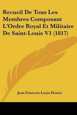Recueil de Tous Les Membres Composant L'Ordre Royal Et Militaire de Saint-Louis V1 (1817)(French, Paperback, D'Hozier Jean Francois Louis)