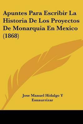 Apuntes Para Escribir La Historia De Los Proyectos De Monarquia En Mexico (1868)(Spanish, Paperback, Esnaurrizar Jose Manuel Hidalgo y)