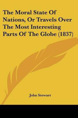 The Moral State Of Nations, Or Travels Over The Most Interesting Parts Of The Globe (1837)(English, Paperback, Stewart John Captain Bsc(hons) PhD)