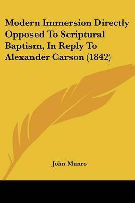 Modern Immersion Directly Opposed To Scriptural Baptism, In Reply To Alexander Carson (1842)(English, Paperback, Munro John)