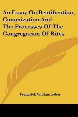 An Essay On Beatification, Canonization And The Processes Of The Congregation Of Rites(English, Paperback, Faber Frederick William)