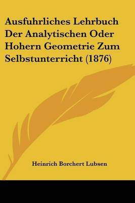 Ausfuhrliches Lehrbuch Der Analytischen Oder Hohern Geometrie Zum Selbstunterricht (1876)(German, Paperback, Lubsen Heinrich Borchert)