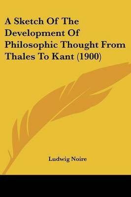 A Sketch Of The Development Of Philosophic Thought From Thales To Kant (1900)(English, Paperback, Noire Ludwig)