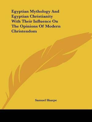 Egyptian Mythology And Egyptian Christianity With Their Influence On The Opinions Of Modern Christendom(English, Paperback, Sharpe Samuel)