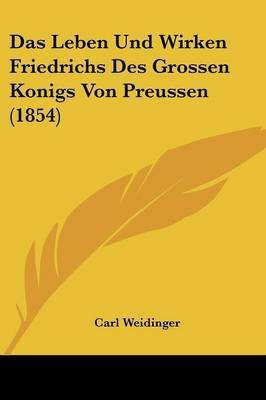 Das Leben Und Wirken Friedrichs Des Grossen Konigs Von Preussen (1854)(German, Paperback, Weidinger Carl)