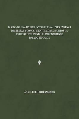 Diseno de una unidad instruccional para ensenar destrezas y conocimientos sobre habitos de estudios utilizando el razonamiento basado en casos(Spanish, Paperback, Salgado Angel Luis Soto)