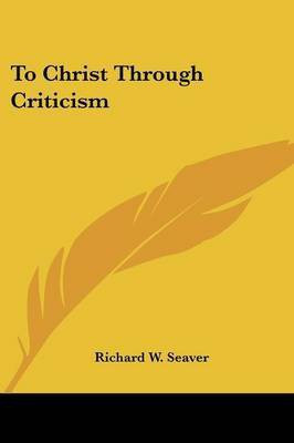 To Christ Through Criticism(English, Paperback, Seaver Richard W)