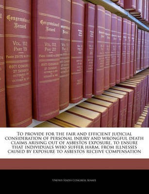 To Provide for the Fair and Efficient Judicial Consideration of Personal Injury and Wrongful Death Claims Arising Out of Asbestos Exposure, to Ensure That Individuals Who Suffer Harm, from Illnesses Caused by Exposure to Asbestos Receive Compensation(English, Paperback, unknown) To Provide for the Fair and Efficient Judicial Consideration of Personal Injury and Wrongful Death Claims Arising Out of Asbestos Exposure, to Ensure That Individuals Who Suffer Harm, from Illnesses Caused by Exposure to Asbestos Receive Compensation(English, Paperback, unknown)