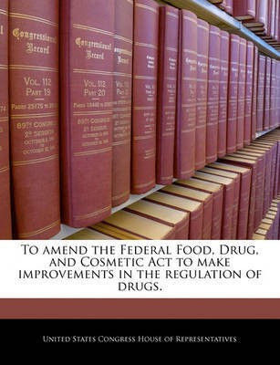 To Amend the Federal Food, Drug, and Cosmetic ACT to Make Improvements in the Regulation of Drugs.(English, Paperback, unknown)