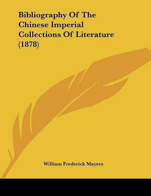 Bibliography Of The Chinese Imperial Collections Of Literature (1878)(English, Paperback, Mayers William Frederick)