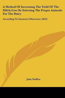 A Method Of Increasing The Yield Of The Milch-Cow By Selecting The Proper Animals For The Dairy(English, Paperback, Nefflen John)