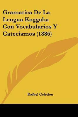Gramatica De La Lengua Koggaba Con Vocabularios Y Catecismos (1886)(Spanish, Paperback, Celedon Rafael)