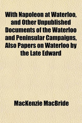 With Napoleon at Waterloo, and Other Unpublished Documents of the Waterloo and Peninsular Campaigns, Also Papers on Waterloo by the Late Edward(English, Paperback, MacBride MacKenzie) With Napoleon at Waterloo, and Other Unpublished Documents of the Waterloo and Peninsular Campaigns, Also Papers on Waterloo by the Late Edward(English, Paperback, MacBride MacKenzie)