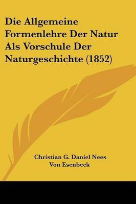 Die Allgemeine Formenlehre Der Natur Als Vorschule Der Naturgeschichte (1852)(German, Paperback, Esenbeck Christian G Daniel Nees Von)