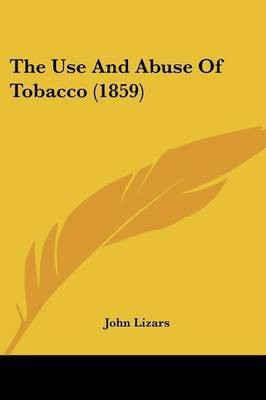 The Use And Abuse Of Tobacco (1859)(English, Paperback, Lizars John)